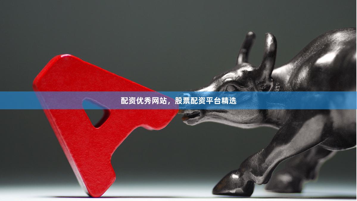 配资优秀网站，股票配资平台精选