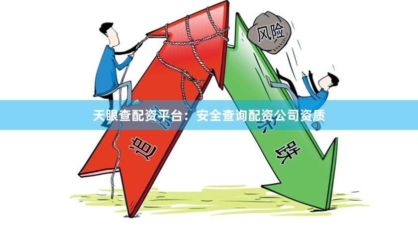 天眼查配资平台：安全查询配资公司资质