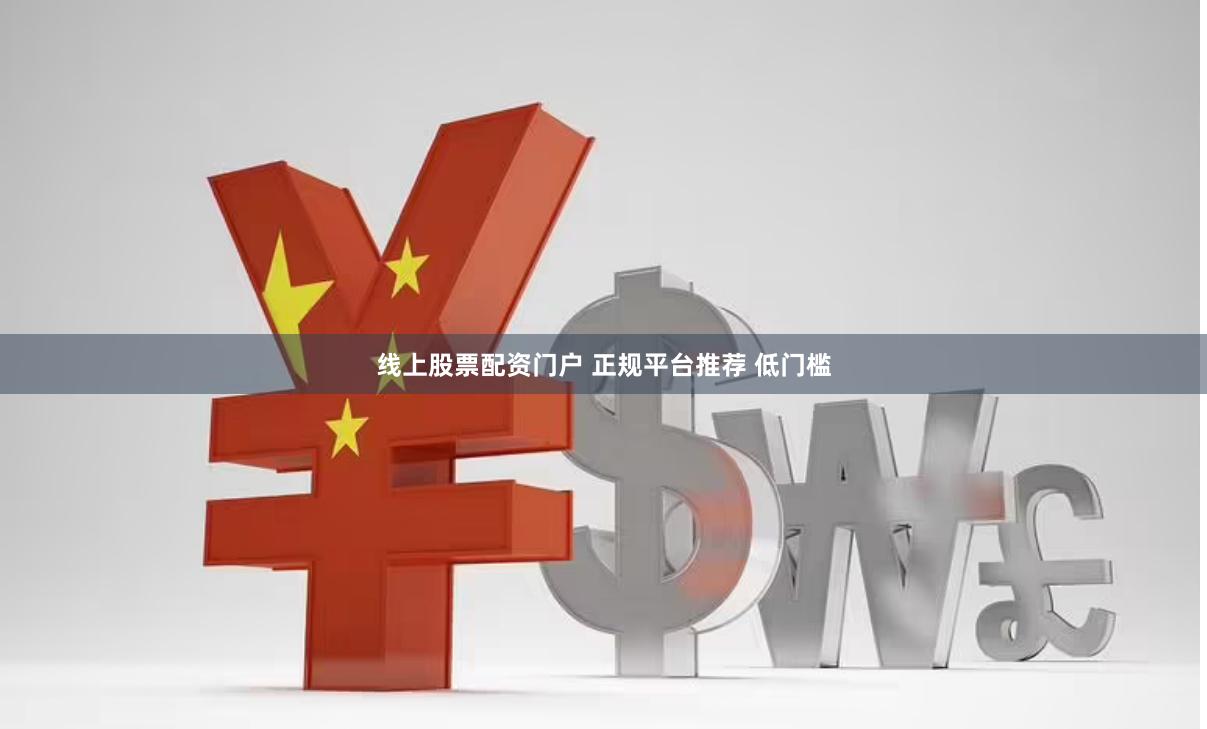 线上股票配资门户 正规平台推荐 低门槛