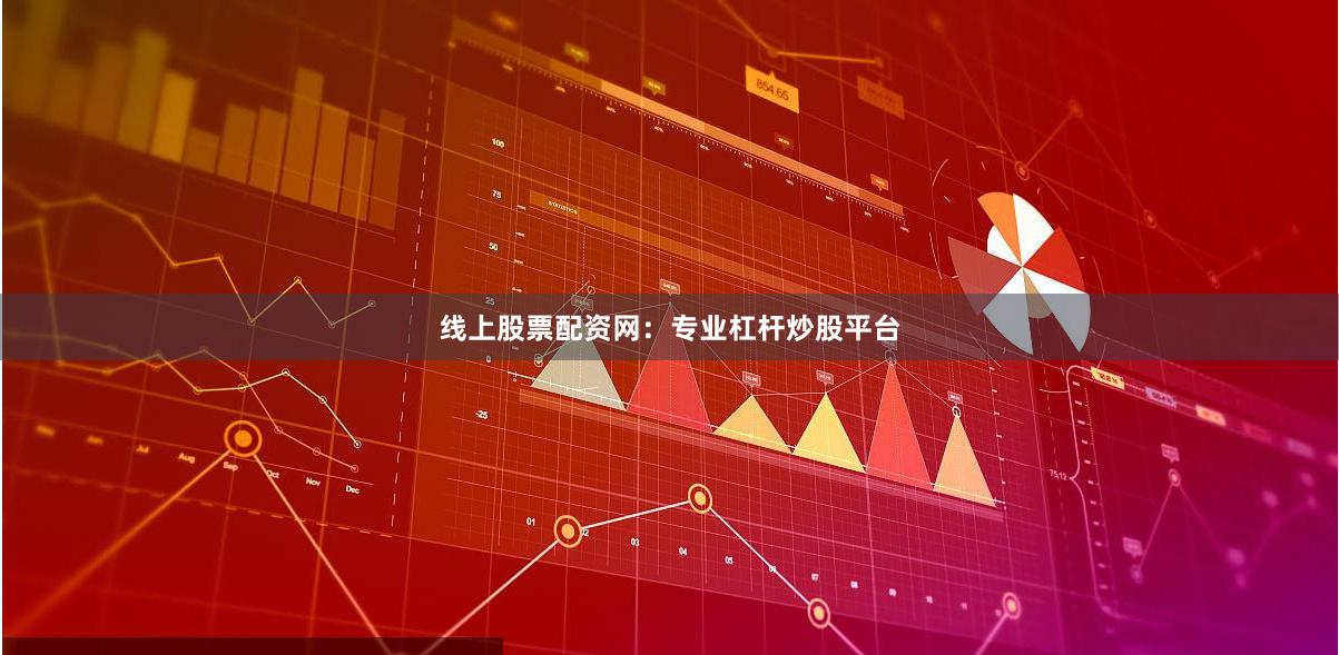 线上股票配资网：专业杠杆炒股平台
