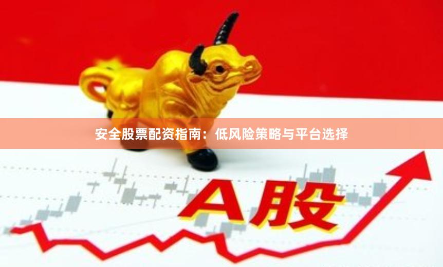 安全股票配资指南：低风险策略与平台选择