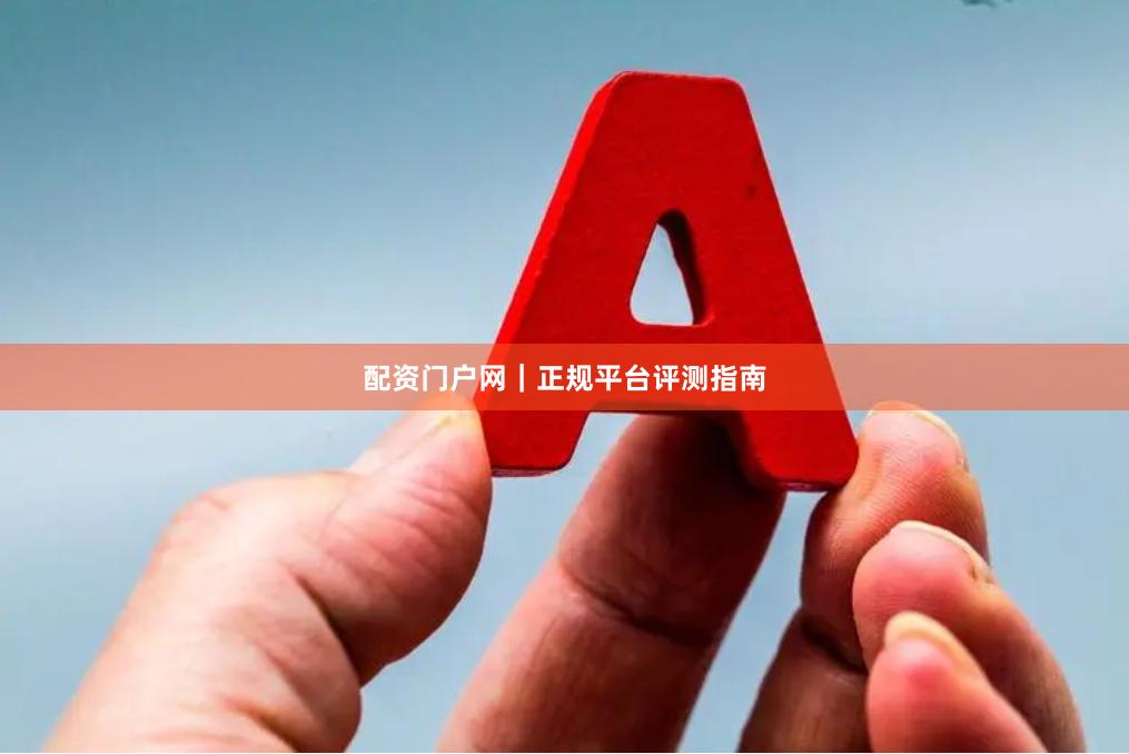 配资门户网｜正规平台评测指南