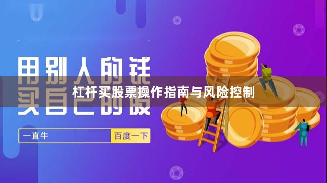 杠杆买股票操作指南与风险控制