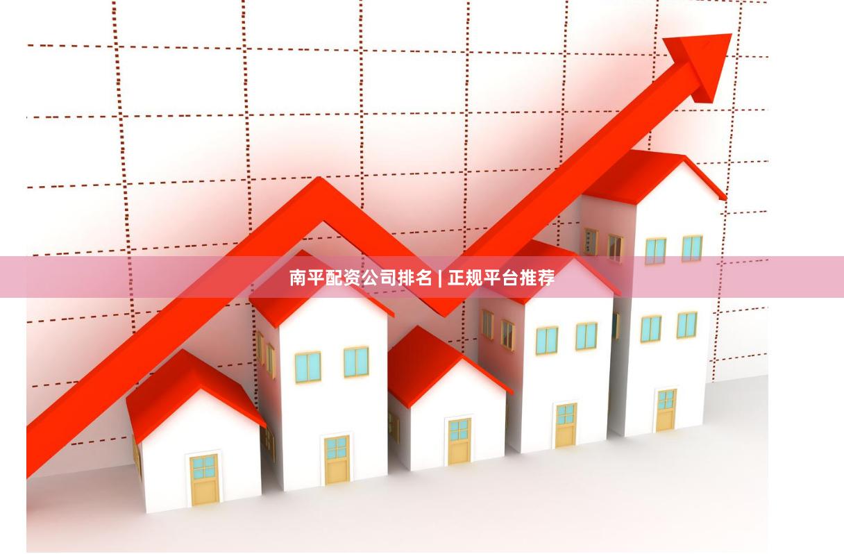 南平配资公司排名 | 正规平台推荐