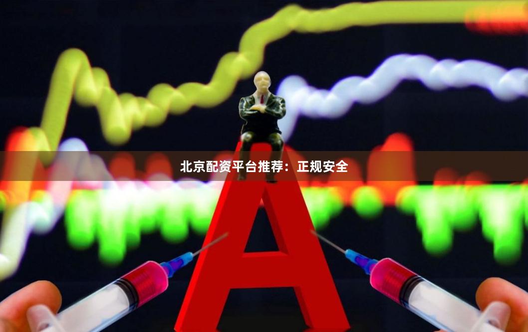 北京配资平台推荐：正规安全