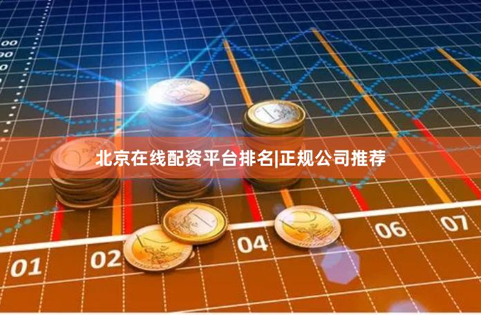北京在线配资平台排名|正规公司推荐