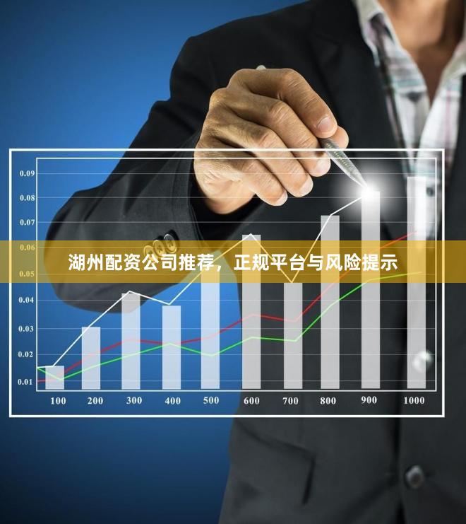 湖州配资公司推荐，正规平台与风险提示