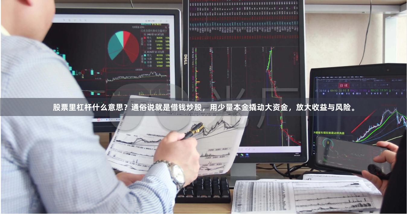 股票里杠杆什么意思？通俗说就是借钱炒股，用少量本金撬动大资金，放大收益与风险。