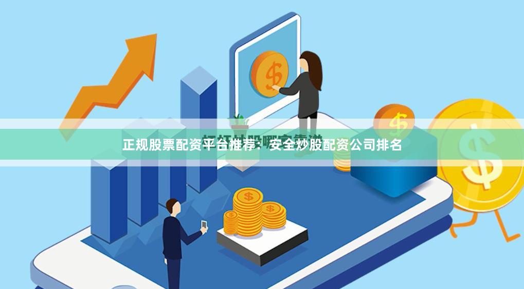 正规股票配资平台推荐：安全炒股配资公司排名
