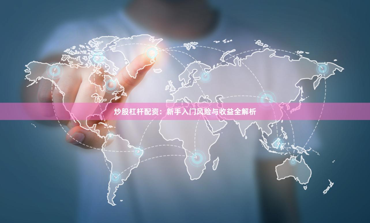 炒股杠杆配资：新手入门风险与收益全解析