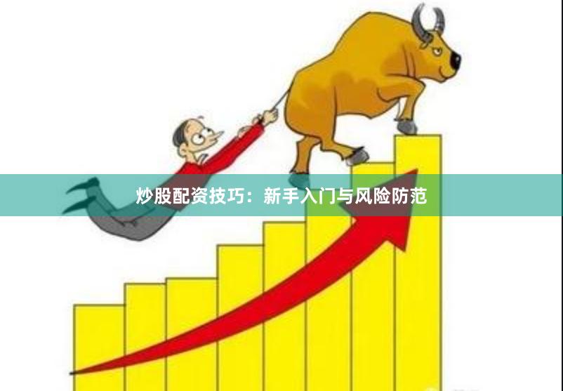 炒股配资技巧：新手入门与风险防范