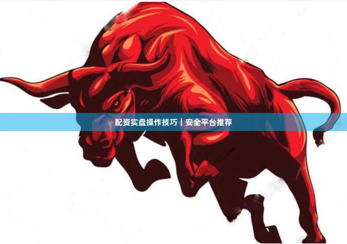 配资实盘操作技巧｜安全平台推荐