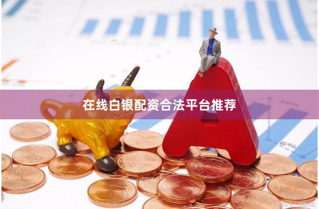 在线白银配资合法平台推荐
