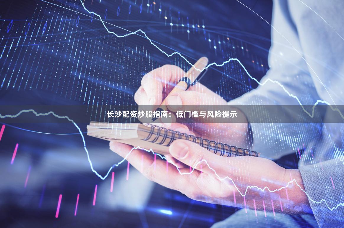 长沙配资炒股指南：低门槛与风险提示