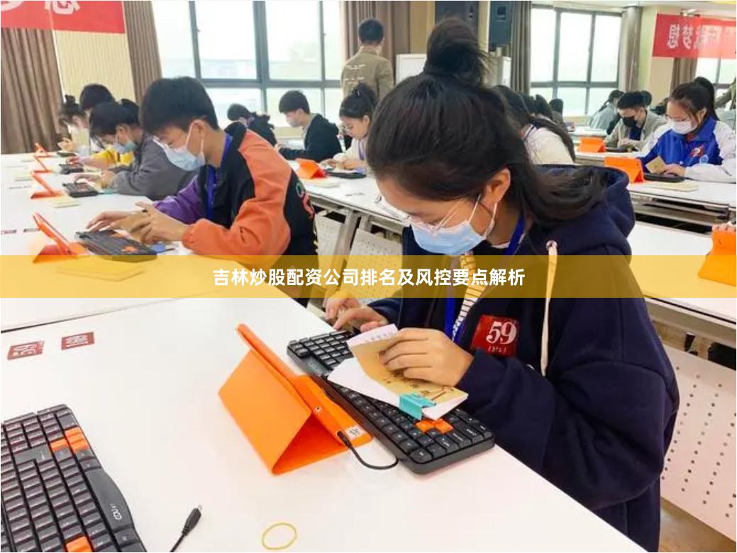 吉林炒股配资公司排名及风控要点解析